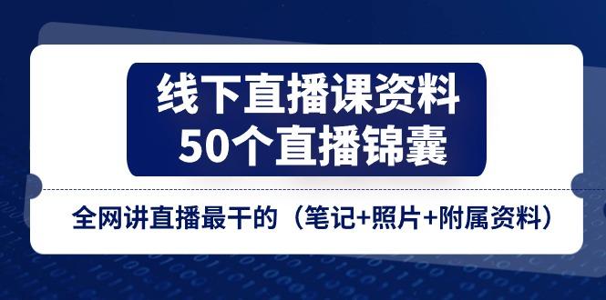 线下直播课资料、50个-直播锦囊，全网讲直播最干的(笔记+照片+附属资料-小肥鱼网创-十年互联网创业实战派 | 专注精准流量获取与转化