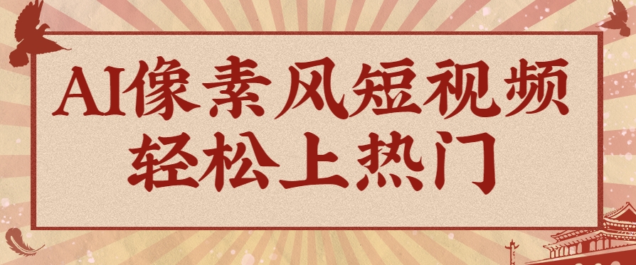 爆火1000万！AI像素风短视频制作方法，轻松上热门收割流量！完整保姆级教程！-小肥鱼网创-十年互联网创业实战派 | 专注精准流量获取与转化
