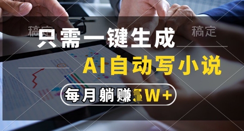 只需一键生成，AI全自动写小说，可一键生成120w字，每月躺着收益过1w+【揭秘】-小肥鱼网创-十年互联网创业实战派 | 专注精准流量获取与转化