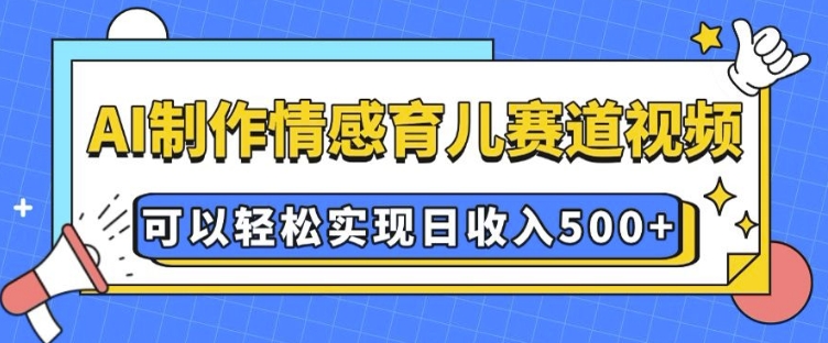 AI 制作情感育儿赛道视频，可以轻松实现日收入5张【揭秘】-小肥鱼网创-十年互联网创业实战派 | 专注精准流量获取与转化