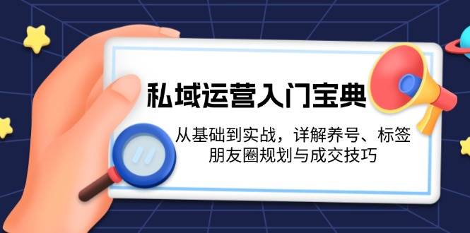 私域运营入门宝典：从基础到实战，详解养号、标签、朋友圈规划与成交技巧-小肥鱼网创-十年互联网创业实战派 | 专注精准流量获取与转化