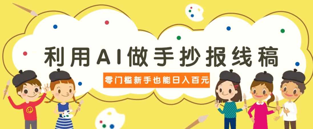 利用AI做手抄报线稿，需求大复购高，零成本新手也能轻松日赚百元-小肥鱼网创-十年互联网创业实战派 | 专注精准流量获取与转化