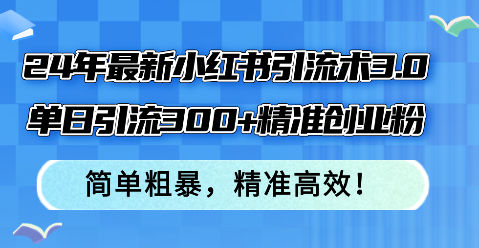 24年最新小红书引流术3.0，单日引流300+精准创业粉，简单粗暴，精准高效！-小肥鱼网创-十年互联网创业实战派 | 专注精准流量获取与转化