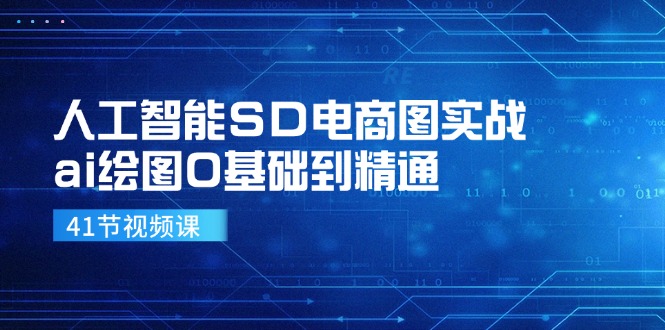 人工智能SD电商图实战，ai绘图0基础到精通(41节视频课-小肥鱼网创-十年互联网创业实战派 | 专注精准流量获取与转化