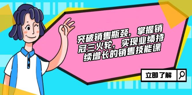 突破销售瓶颈，掌握销冠三火轮，实现业绩持续增长的销售技能课-小肥鱼网创-十年互联网创业实战派 | 专注精准流量获取与转化