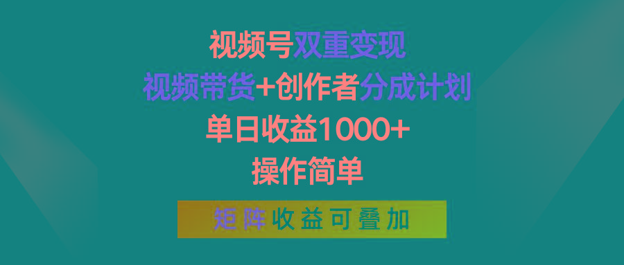 视频号双重变现，视频带货+创作者分成计划 , 单日收益1000+，操作简单，矩阵收益叠加-小肥鱼网创-十年互联网创业实战派 | 专注精准流量获取与转化