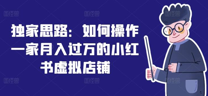 独家思路：如何操作一家月入过万的小红书虚拟店铺-小肥鱼网创-十年互联网创业实战派 | 专注精准流量获取与转化
