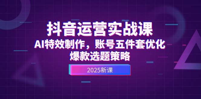 抖音运营实战课，AI特效制作，账号五件套优化，爆款选题策略-小肥鱼网创-十年互联网创业实战派 | 专注精准流量获取与转化