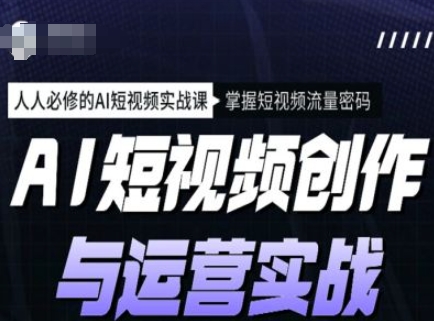 AI短视频创作与运营实战课程，人人必修的AI短视频实战课，掌握短视频流量密码-小肥鱼网创-十年互联网创业实战派 | 专注精准流量获取与转化