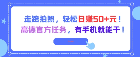 走路拍照，轻松日入50+!高德官方任务，有手机就能干-小肥鱼网创-十年互联网创业实战派 | 专注精准流量获取与转化