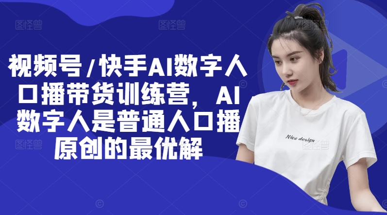 视频号/快手AI数字人口播带货训练营，AI数字人是普通人口播原创的最优解-小肥鱼网创-十年互联网创业实战派 | 专注精准流量获取与转化