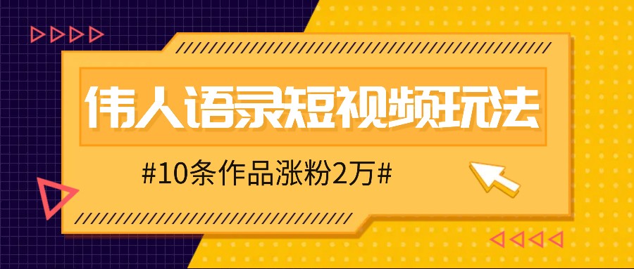人人可做的伟人语录视频玩法，零成本零门槛，10条作品轻松涨粉2万-小肥鱼网创-十年互联网创业实战派 | 专注精准流量获取与转化