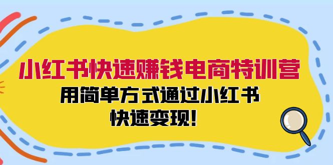 小红书快速赚钱电商特训营：用简单方式通过小红书快速变现！-小肥鱼网创-十年互联网创业实战派 | 专注精准流量获取与转化