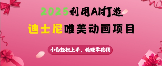 2025利用AI打造迪士尼唯美动画项目，小白轻松上手，稳挣零花钱-小肥鱼网创-十年互联网创业实战派 | 专注精准流量获取与转化