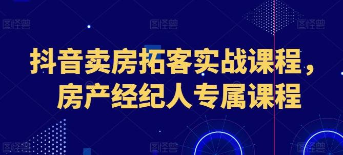 抖音卖房拓客实战课程，房产经纪人专属课程-小肥鱼网创-十年互联网创业实战派 | 专注精准流量获取与转化
