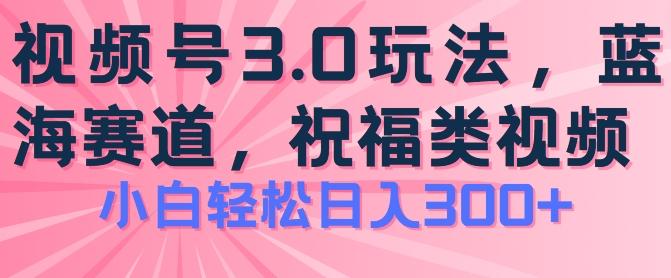 2024视频号蓝海项目，祝福类玩法3.0，操作简单易上手，日入300+【揭秘】-小肥鱼网创-十年互联网创业实战派 | 专注精准流量获取与转化