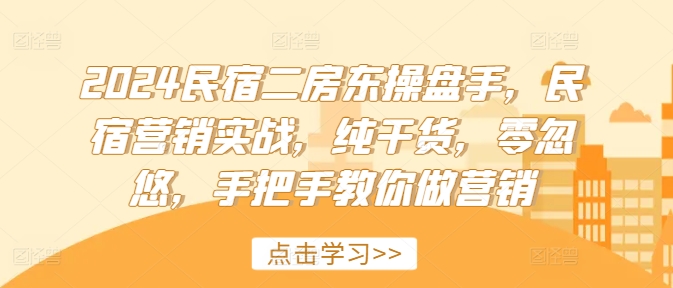 2024民宿二房东操盘手，民宿营销实战，纯干货，零忽悠，手把手教你做营销-小肥鱼网创-十年互联网创业实战派 | 专注精准流量获取与转化
