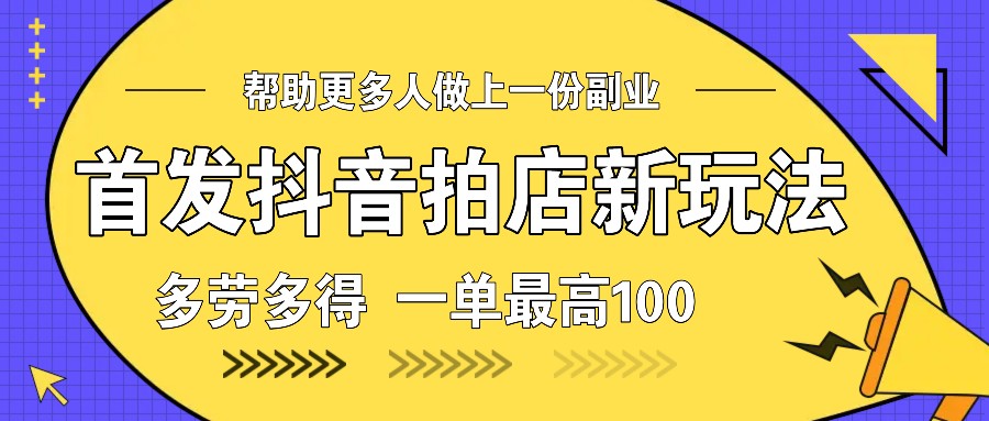 首发抖音拍店新玩法，多劳多得 一单最高100-小肥鱼网创-十年互联网创业实战派 | 专注精准流量获取与转化