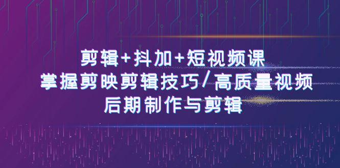剪辑+抖加+短视频课： 掌握剪映剪辑技巧/高质量视频/后期制作与剪辑(50节)-小肥鱼网创-十年互联网创业实战派 | 专注精准流量获取与转化