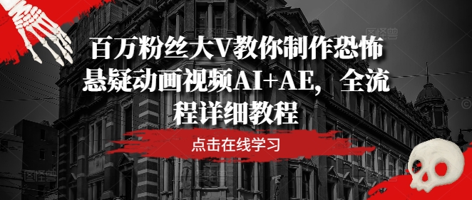 百万粉丝大V教你制作恐怖悬疑动画视频AI+AE，全流程详细教程-小肥鱼网创-十年互联网创业实战派 | 专注精准流量获取与转化