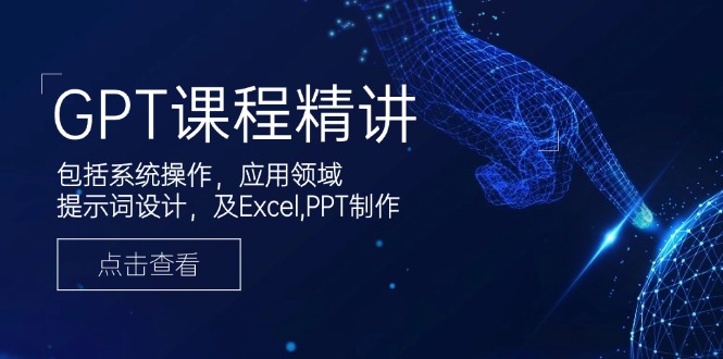 GPT课程精讲，包括系统操作，应用领域，提示词设计，及Excel,PPT制作-小肥鱼网创-十年互联网创业实战派 | 专注精准流量获取与转化