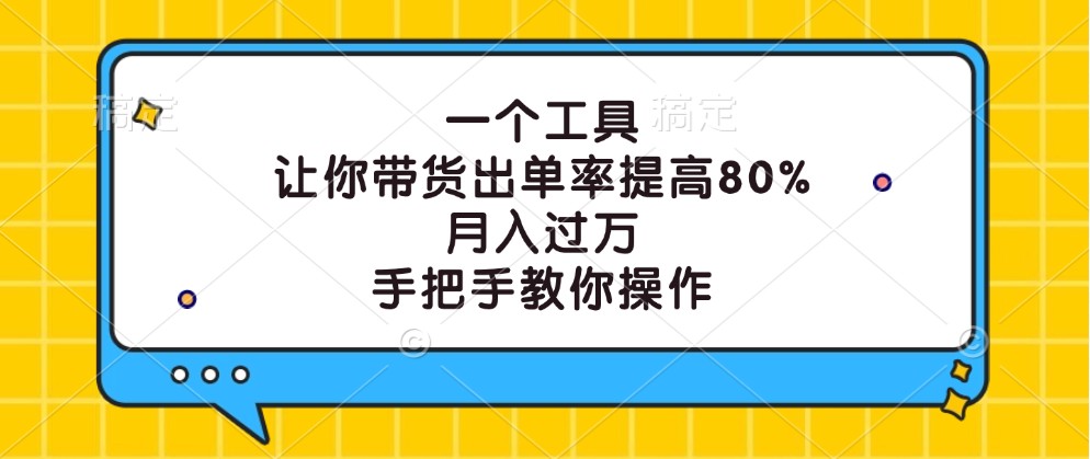 一个工具，让你带货出单率提高80%，月入过万，手把手教你操作-小肥鱼网创-十年互联网创业实战派 | 专注精准流量获取与转化
