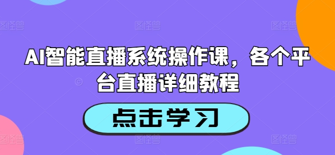 AI智能直播系统操作课，各个平台直播详细教程-小肥鱼网创-十年互联网创业实战派 | 专注精准流量获取与转化