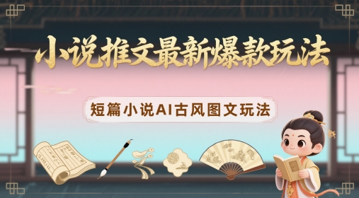 小说推文最新爆款玩法，短篇小说AI古风图文玩法-小肥鱼网创-十年互联网创业实战派 | 专注精准流量获取与转化