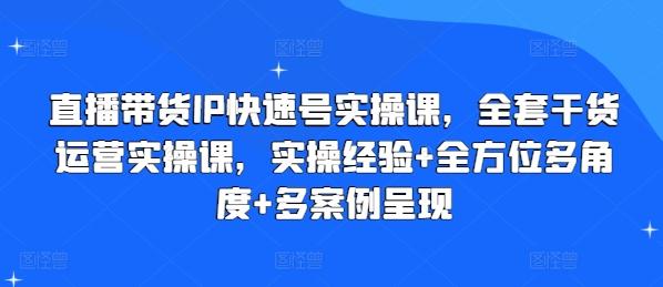 直播带货IP快速号实操课，全套干货运营实操课，实操经验+全方位多角度+多案例呈现-小肥鱼网创-十年互联网创业实战派 | 专注精准流量获取与转化