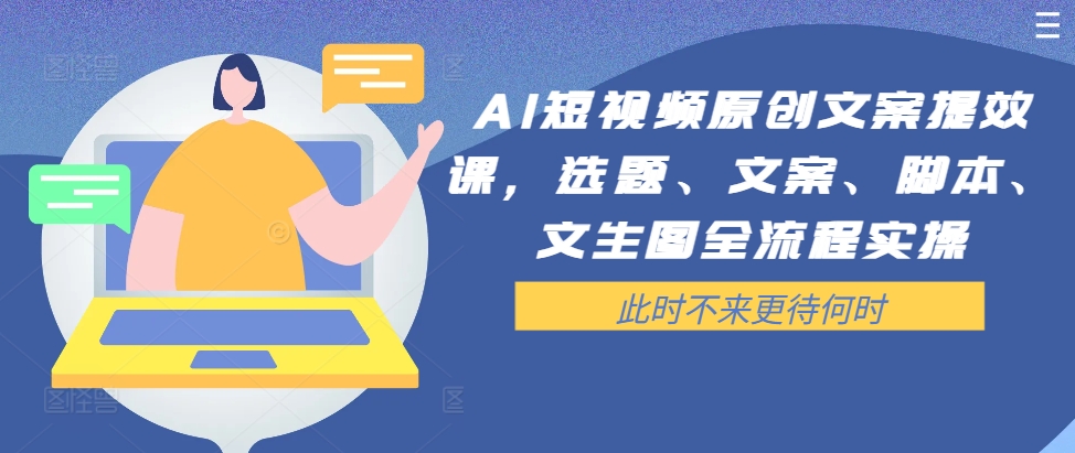 AI短视频原创文案提效课，选题、文案、脚本、文生图全流程实操-小肥鱼网创-十年互联网创业实战派 | 专注精准流量获取与转化