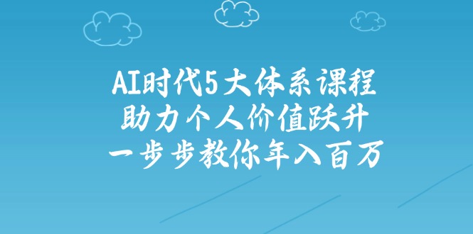 AI时代5大体系课程：助力个人价值跃升，一步步教你年入百万-小肥鱼网创-十年互联网创业实战派 | 专注精准流量获取与转化