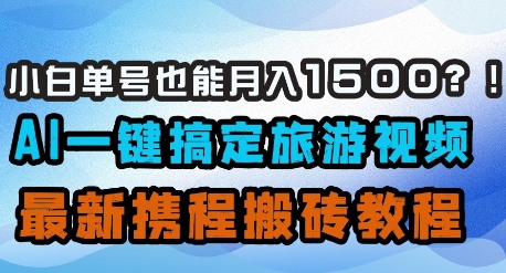 小白单号也能月入1500？AI一键搞定旅游视频，最新携程搬砖教程-小肥鱼网创-十年互联网创业实战派 | 专注精准流量获取与转化