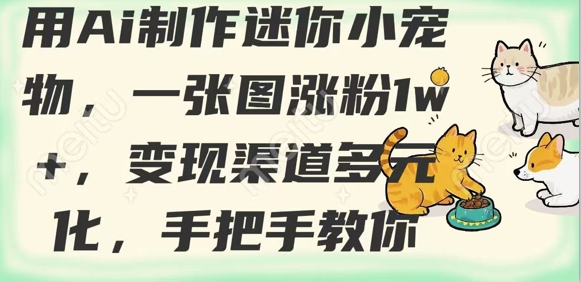 用AI制作迷你小宠物，一张图涨粉1w+，变现渠道多元化，手把手教你-小肥鱼网创-十年互联网创业实战派 | 专注精准流量获取与转化