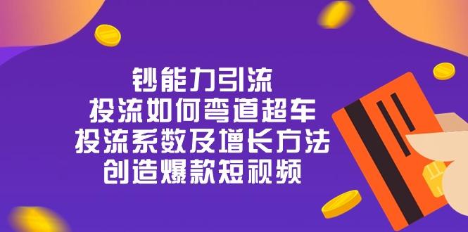 钞 能 力 引 流：投流弯道超车，投流系数及增长方法，创造爆款短视频-20节-小肥鱼网创-十年互联网创业实战派 | 专注精准流量获取与转化