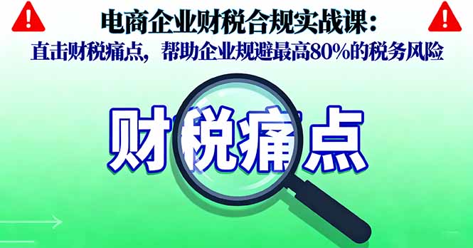 电商企业财税合规实战课，破解税务风险，助力企业合规发展