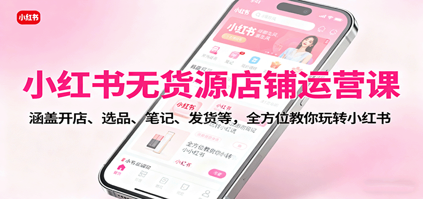 小红书店铺运营全方位指导，实现零库存月入过万