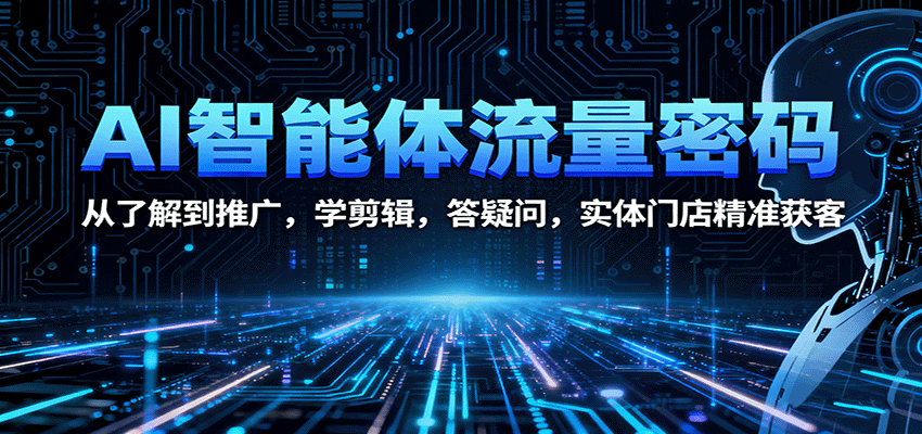 AI智能体全流程运营实战课：剪辑技巧、精准引流策略，实现门店转化率飙升