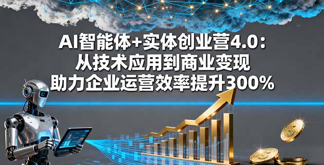 AI智能体实战创业营助力企业升级：三天两夜实操，效率提升300%，深圳专场