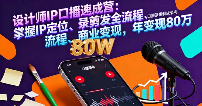 设计师IP口播速成营：掌握个人品牌打造技巧，提升影响力，实现年入80万