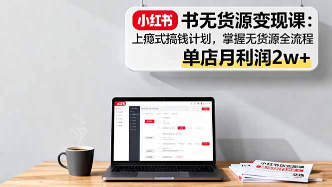 小红书电商新手必看：无货源模式全流程，单月利润翻倍秘诀