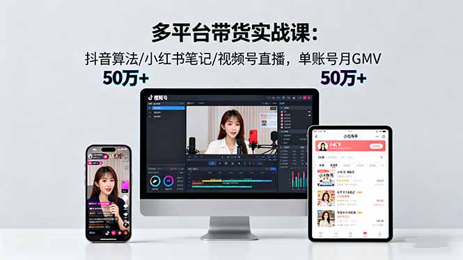 如何通过抖音小红书视频号带货实现月入50万+？实战课教你成为爆款制造者