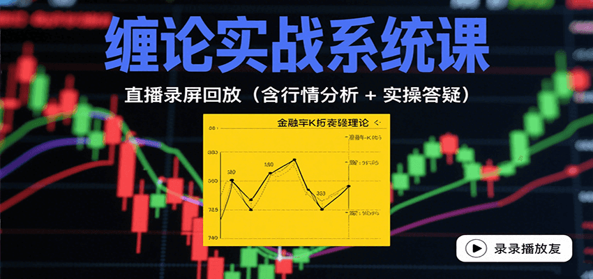 缠论实战深度解析：直播录屏精讲，行情分析与实操答疑，助力交易技能提升