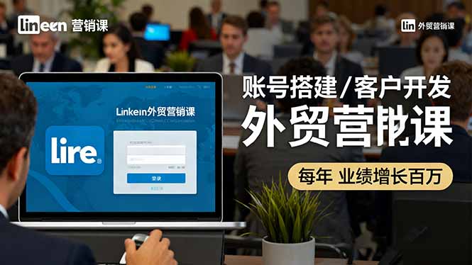 外贸精英必修课：LinkedIn账号打造与营销策略，业绩翻倍秘籍