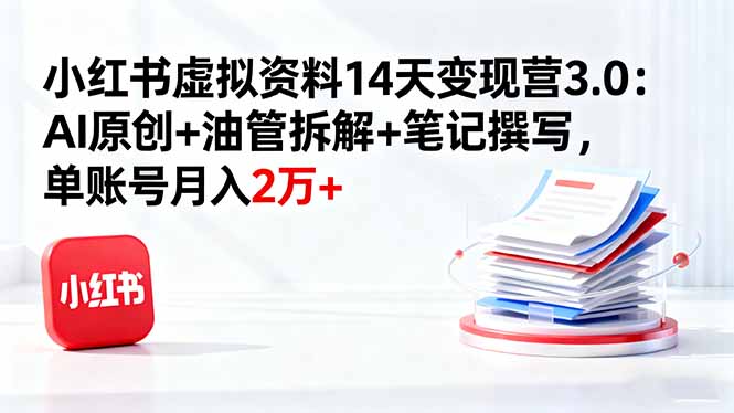 小红书虚拟电商变现实战课：AI原创+YouTube拆解，月入2万+秘籍