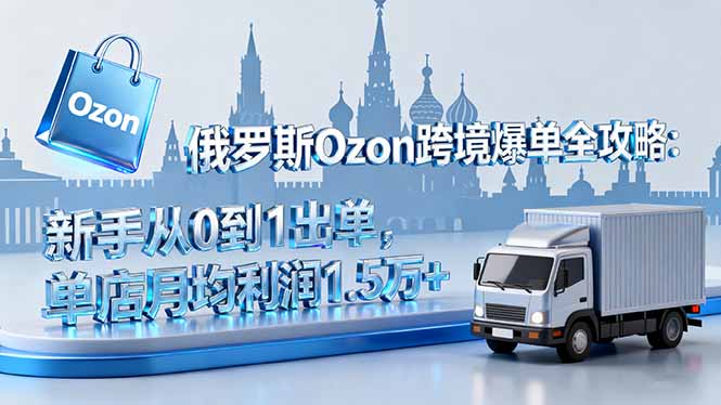 俄罗斯Ozon平台深度解析：新手出单技巧与月入过万实操秘籍