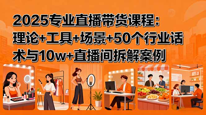 2025直播带货全链路能力提升课程：实操案例解析与话术宝典