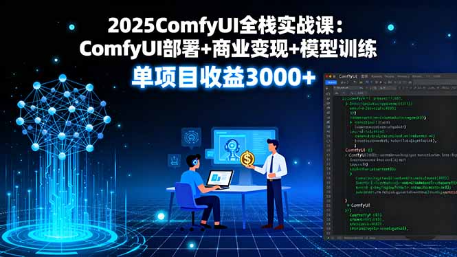 2025年ComfyUI全栈实战课程深度解析：高效部署、变现技巧、模型训练秘籍，实现项目收益突破3000+