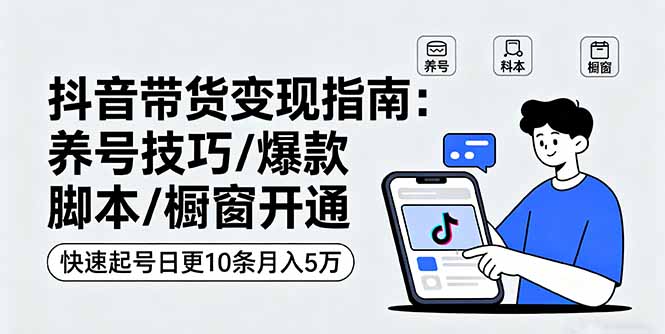 抖音短视频带货全攻略：养号技巧与爆款视频制作，轻松实现月入过万
