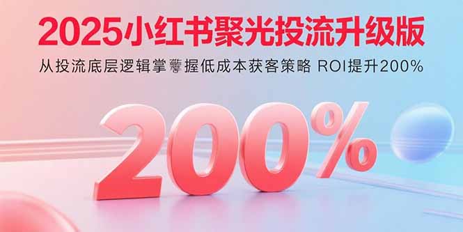 小红书聚光投流实操指南：掌握低成本获客策略，投产比提升200%秘诀