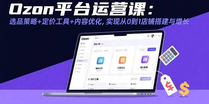 Ozon平台运营课程：全面解析从0到1的店铺搭建与增长